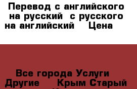 Перевод с английского на русский, с русского на английский  › Цена ­ 300 - Все города Услуги » Другие   . Крым,Старый Крым